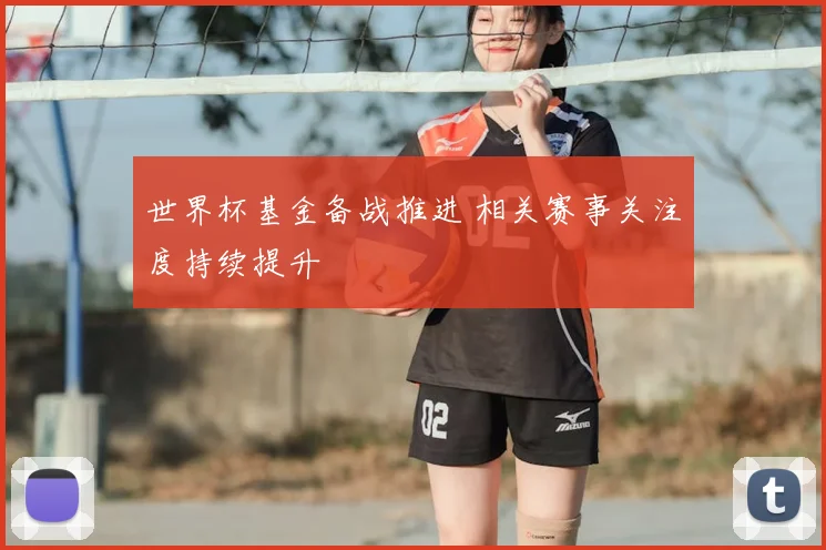 世界杯基金备战推进 相关赛事关注度持续提升