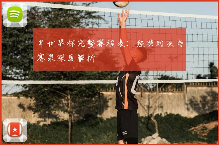 年世界杯完整赛程表:经典对决与赛果深度解析