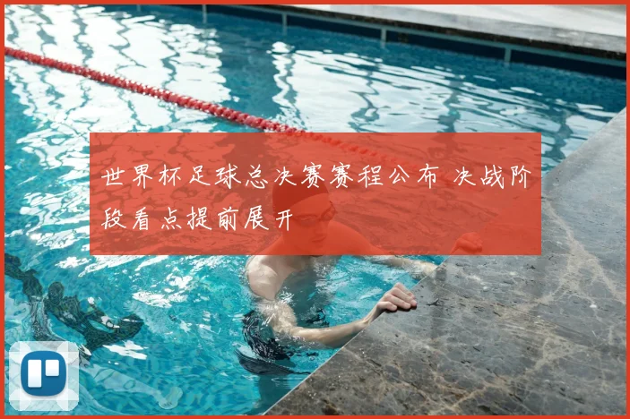 世界杯足球总决赛赛程公布 决战阶段看点提前展开