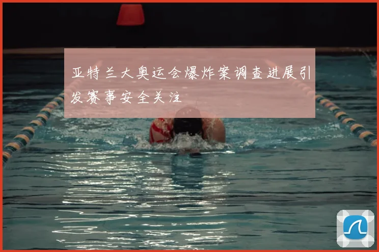亚特兰大奥运会爆炸案调查进展引发赛事安全关注