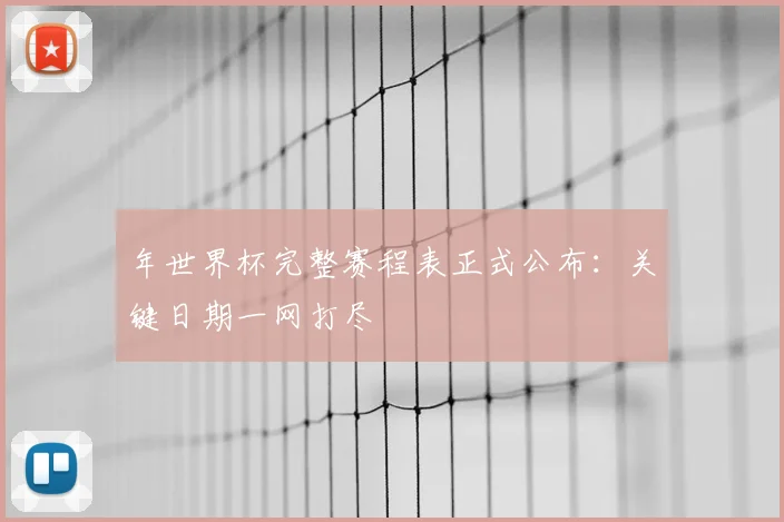 年世界杯完整赛程表正式公布:关键日期一网打尽