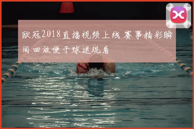 欧冠2018直播视频上线 赛事精彩瞬间回放便于球迷观看