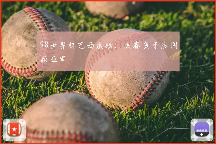 98世界杯巴西成绩:决赛负于法国获亚军