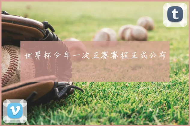 世界杯今年一次正赛赛程正式公布