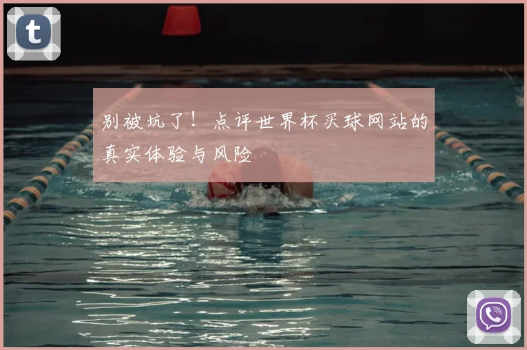 别被坑了!点评世界杯买球网站的真实体验与风险