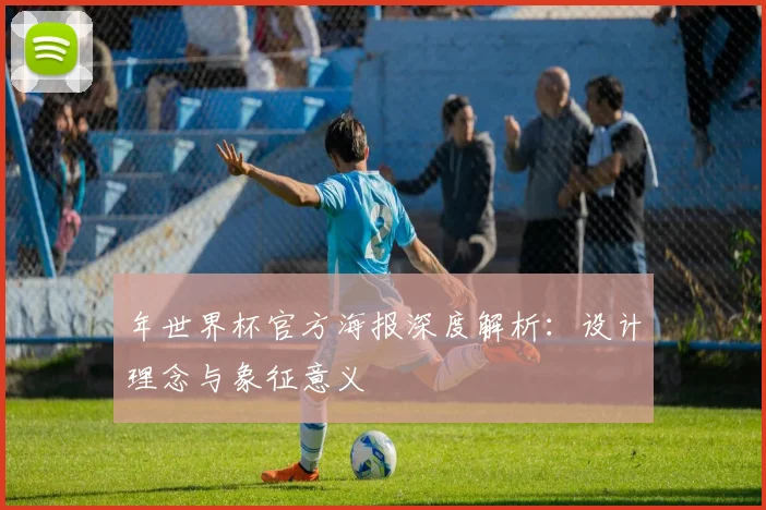 年世界杯官方海报深度解析:设计理念与象征意义