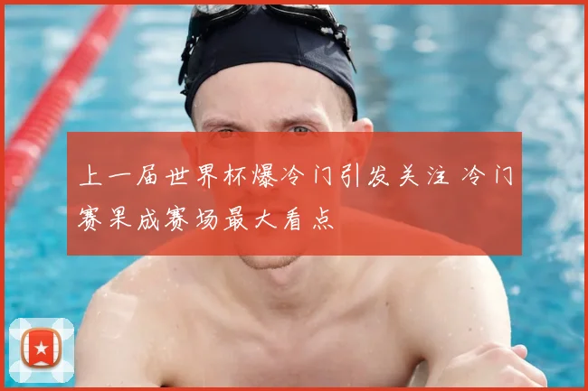 上一届世界杯爆冷门引发关注 冷门赛果成赛场最大看点
