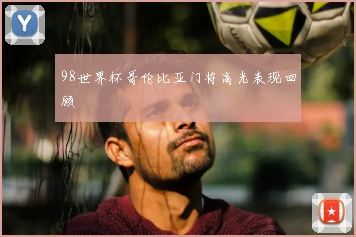 98世界杯哥伦比亚门将高光表现回顾